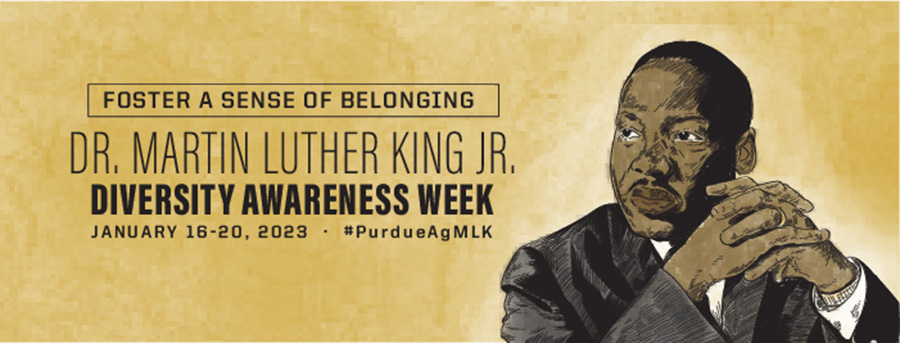 A hand-drawn image of Dr. Martin Luther King, Jr. is on the right of the image. On the left is the following text: Foster a sense of belonging. Dr. Martin Luther King Jr. Diversity Awareness Week. January 16-20, 2023. #PurdueAgMLK 